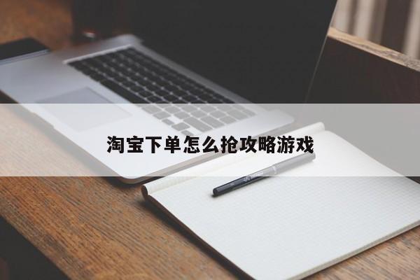 淘宝下单怎么抢攻略游戏