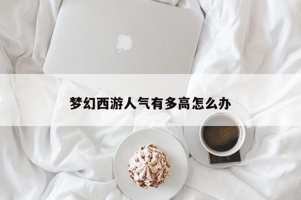 梦幻西游人气有多高怎么办