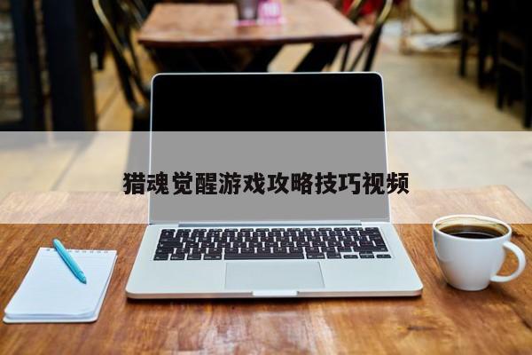 猎魂觉醒游戏攻略技巧视频