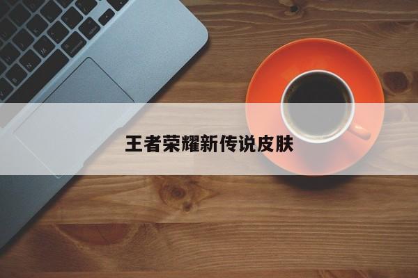 王者荣耀新传说皮肤