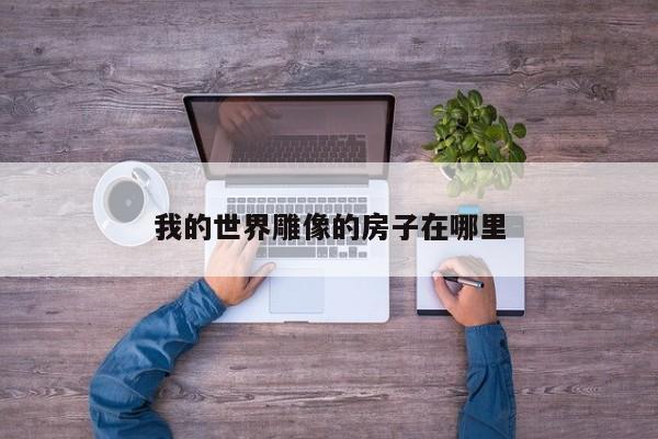 我的世界雕像的房子在哪里