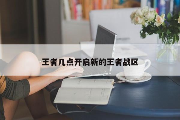 王者几点开启新的王者战区