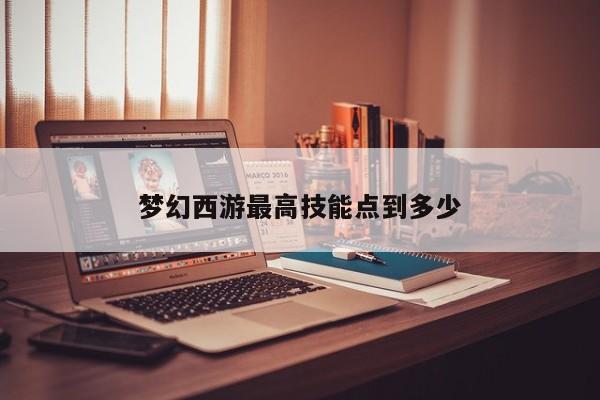 梦幻西游最高技能点到多少
