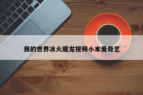 我的世界冰火魔龙视频小本爱奇艺