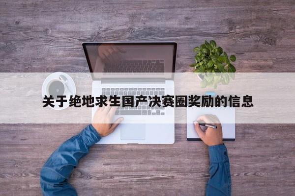 关于绝地求生国产决赛圈奖励的信息