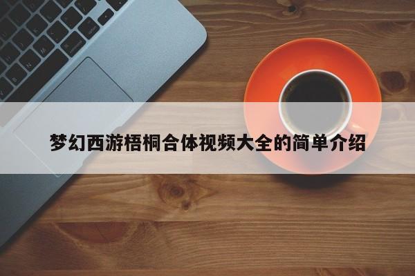 梦幻西游梧桐合体视频大全的简单介绍