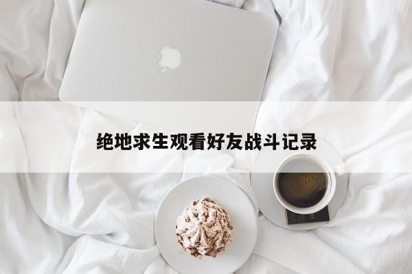 绝地求生观看好友战斗记录