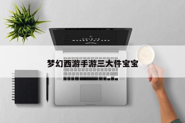梦幻西游手游三大件宝宝