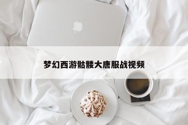 梦幻西游骷髅大唐服战视频
