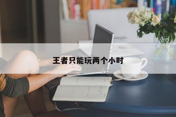 王者只能玩两个小时